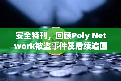 安全特刊,回顾Poly Network被盗事件及后续追回过程
