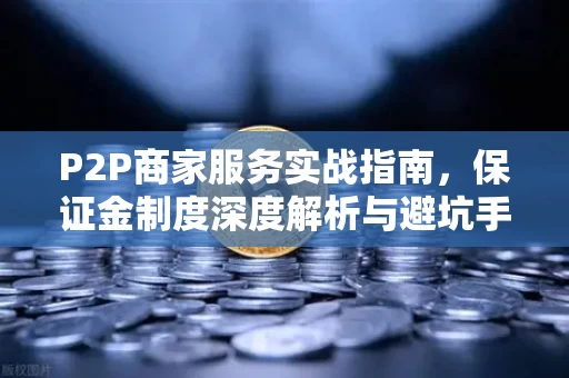 P2P商家服务实战指南,保证金制度深度解析与避坑手册