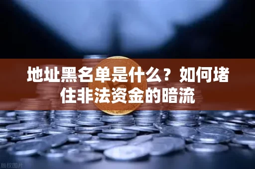 地址黑名单是什么?如何堵住非法资金的暗流