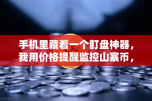 手机里藏着一个盯盘神器,我用价格提醒监控山寨币,比专业交易员还稳