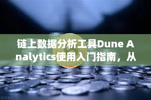 链上数据分析工具Dune Analytics使用入门指南，从零开始读懂区块链数据