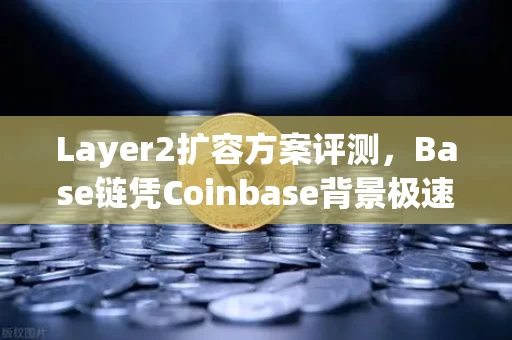 Layer2扩容方案评测,Base链凭Coinbase背景极速崛起,能否成为以太坊生态新霸主