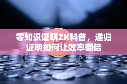零知识证明ZK科普,递归证明如何让效率翻倍