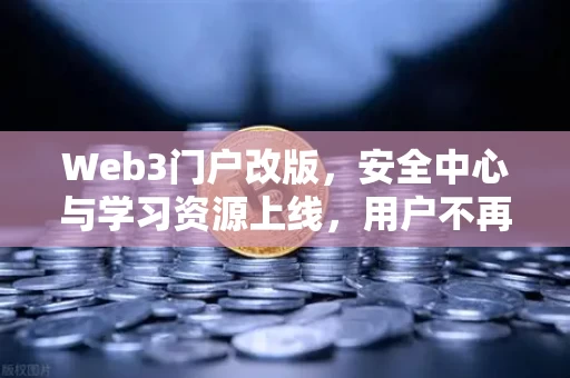 Web3门户改版,安全中心与学习资源上线,用户不再裸奔