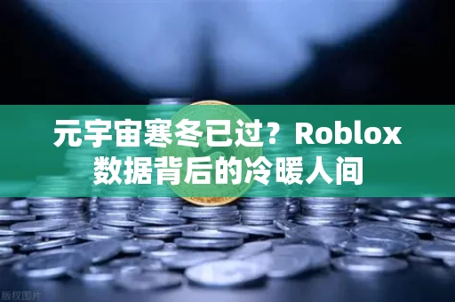 元宇宙寒冬已过?Roblox数据背后的冷暖人间 元宇宙寒冬已过?Roblox数据背后的冷暖人间