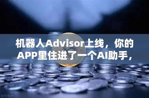机器人Advisor上线,你的APP里住进了一个AI助手,它懂你的自然语言问句