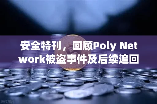 安全特刊,回顾Poly Network被盗事件及后续追回过程—一场震惊行业的黑客袭击与一场匪夷所思的追债行动