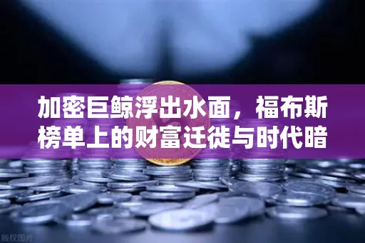 加密巨鲸浮出水面,福布斯榜单上的财富迁徙与时代暗号
