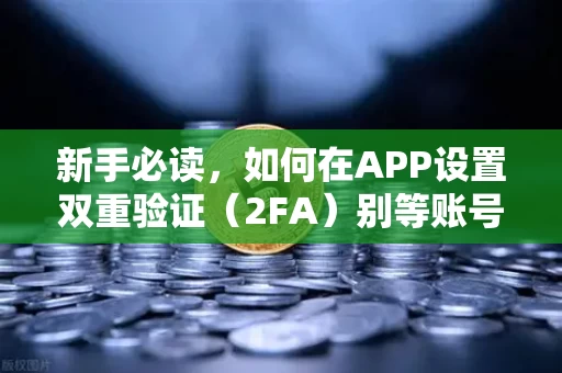 新手必读，如何在APP设置双重验证（2FA）别等账号被盗才开始看