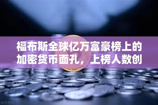 福布斯全球亿万富豪榜上的加密货币面孔，上榜人数创历史新高，财富版图正在被改写