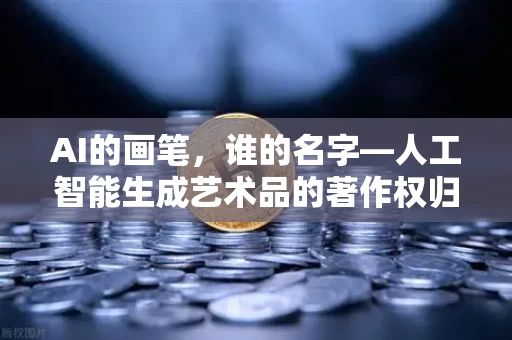 AI的画笔，谁的名字—人工智能生成艺术品的著作权归属迷思