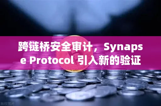 跨链桥安全审计，Synapse Protocol 引入新的验证机制，能否终结黑客噩梦