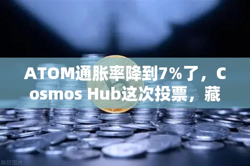 ATOM通胀率降到7%了，Cosmos Hub这次投票，藏着不少门道