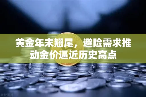 黄金年末翘尾，避险需求推动金价逼近历史高点