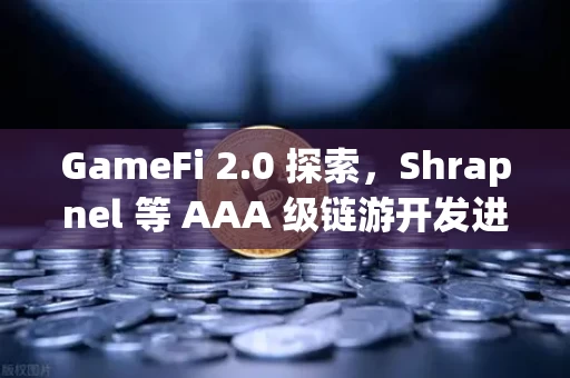 GameFi 2.0 探索,Shrapnel 等 AAA 级链游开发进度更新,我们离真正的游戏还有多远