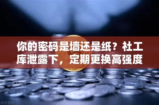 你的密码是墙还是纸?社工库泄露下,定期更换高强度密码是最后一道防线