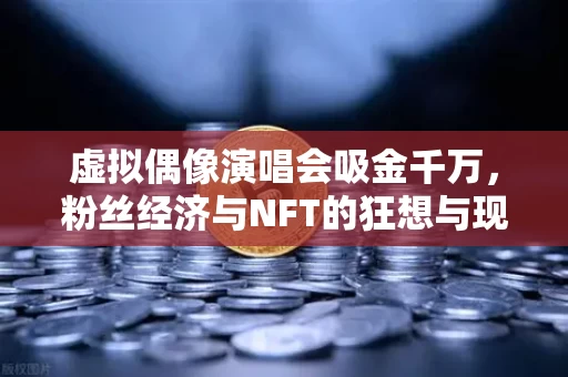 虚拟偶像演唱会吸金千万,粉丝经济与NFT的狂想与现实