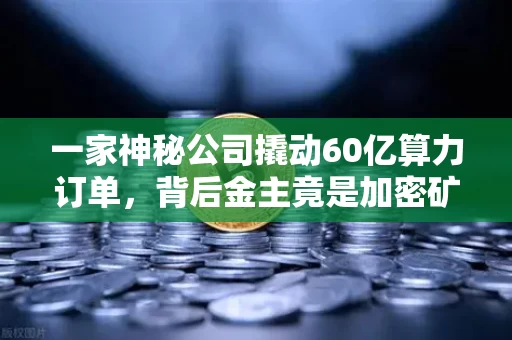 一家神秘公司撬动60亿算力订单,背后金主竟是加密矿企?这盘棋你看懂了吗
