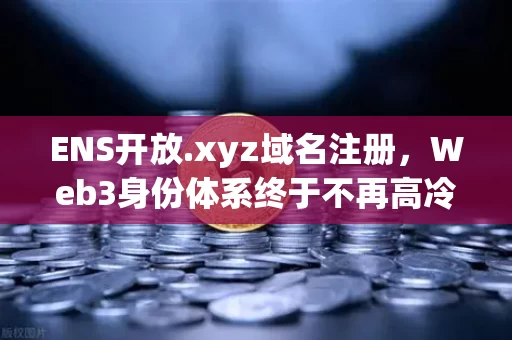 ENS开放.xyz域名注册,Web3身份体系终于不再高冷