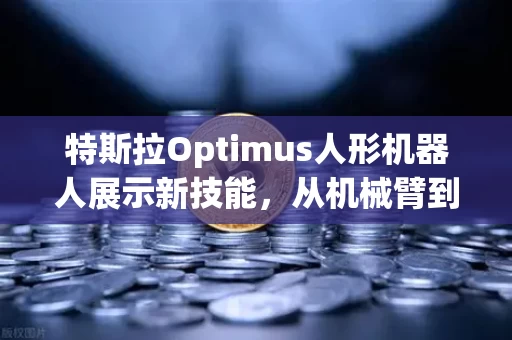 特斯拉Optimus人形机器人展示新技能,从机械臂到灵巧手,它正在学会像人一样干活