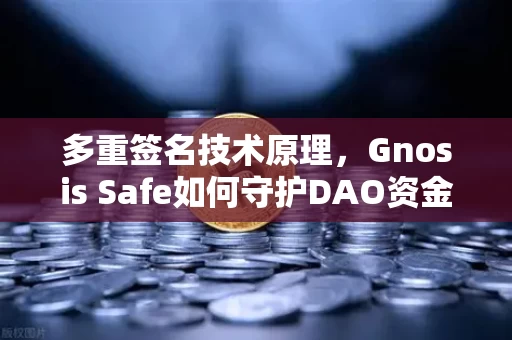 多重签名技术原理,Gnosis Safe如何守护DAO资金安全?