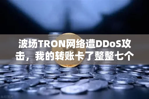 波场TRON网络遭DDoS攻击,我的转账卡了整整七个小时