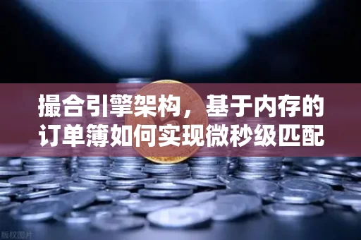 撮合引擎架构，基于内存的订单簿如何实现微秒级匹配