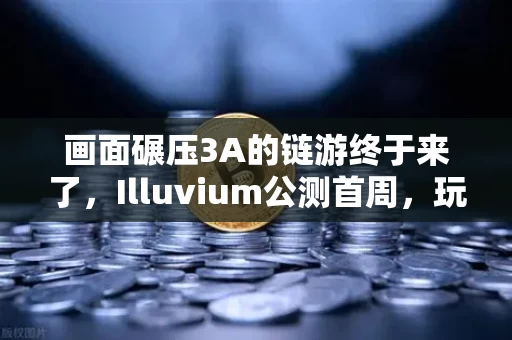 画面碾压3A的链游终于来了,Illuvium公测首周,玩家集体真香