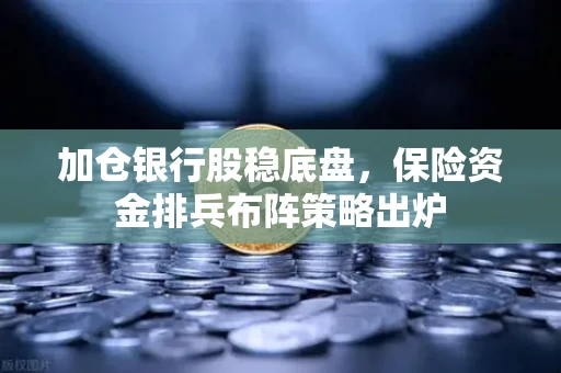加仓银行股稳底盘,保险资金排兵布阵策略出炉