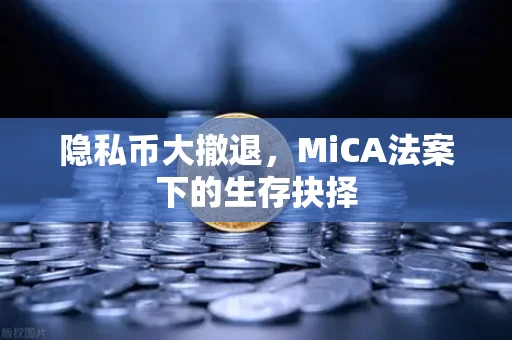 隐私币大撤退,MiCA法案下的生存抉择