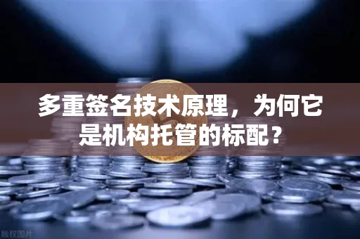 多重签名技术原理,为何它是机构托管的标配?