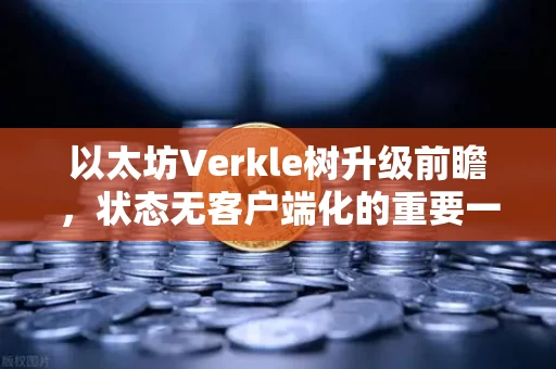 以太坊Verkle树升级前瞻,状态无客户端化的重要一步