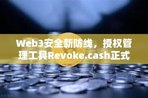 Web3安全新防线，授权管理工具Revoke.cash正式集成进主流钱包