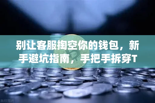 别让客服掏空你的钱包,新手避坑指南,手把手拆穿Telegram假客服与钓鱼邮件