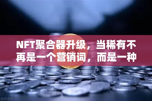 NFT聚合器升级,当稀有不再是一个营销词,而是一种算法