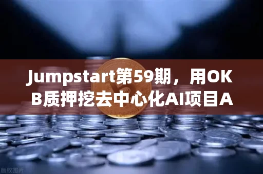 Jumpstart第59期，用OKB质押挖去中心化AI项目Akash（AKT）这笔账算得过来吗？