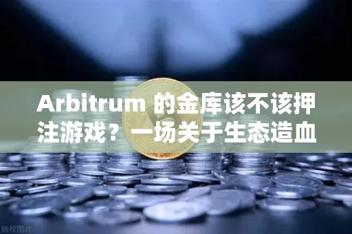Arbitrum 的金库该不该押注游戏?一场关于生态造血的豪赌