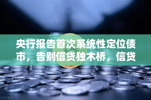 央行报告首次系统性定位债市，告别信贷独木桥，信贷+债券双轨融资格局正式确立