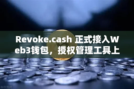Revoke.cash 正式接入Web3钱包，授权管理工具上线，你的资产安全有了最后一道防线
