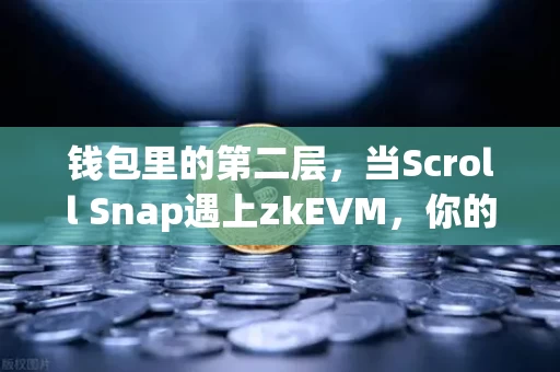 钱包里的第二层,当Scroll Snap遇上zkEVM,你的资产开始滚动