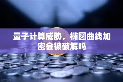 量子计算威胁,椭圆曲线加密会被破解吗