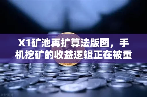 X1矿池再扩算法版图,手机挖矿的收益逻辑正在被重写