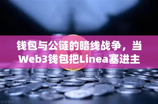 钱包与公链的暗线战争,当Web3钱包把Linea塞进主页,ZK Rollup的生态扩张才真正开始 钱包与公链的暗线战争,当Web3钱包把Linea塞进主页,ZK Rollup的生态扩张才真正开始