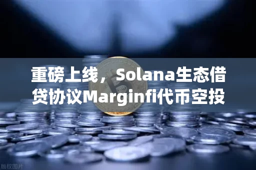 重磅上线，Solana生态借贷协议Marginfi代币空投开启，你准备好了吗？