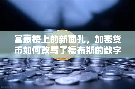 富豪榜上的新面孔,加密货币如何改写了福布斯的数字游戏