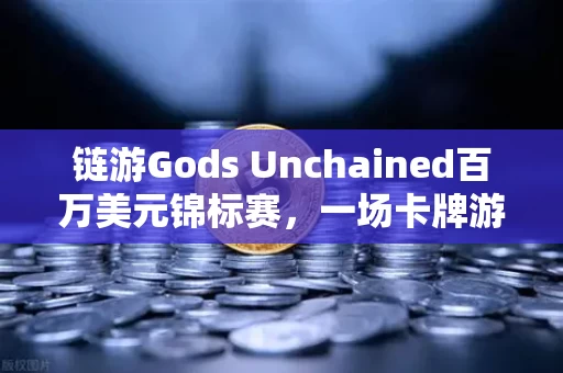 链游Gods Unchained百万美元锦标赛,一场卡牌游戏的诺曼底登陆 链游Gods Unchained百万美元锦标赛,一场卡牌游戏的诺曼底登陆