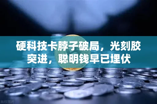 硬科技卡脖子破局,光刻胶突进,聪明钱早已埋伏 硬科技卡脖子破局,光刻胶突进,聪明钱早已埋伏