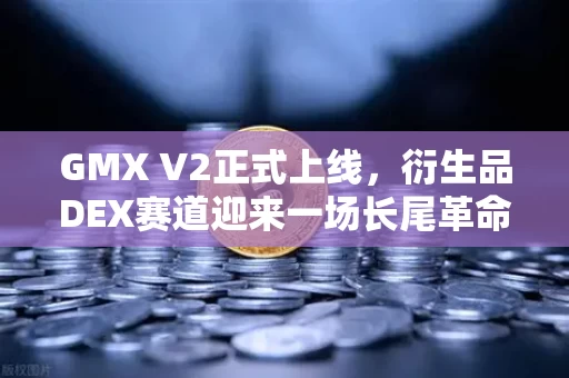 GMX V2正式上线,衍生品DEX赛道迎来一场长尾革命 GMX V2正式上线,衍生品DEX赛道迎来一场长尾革命