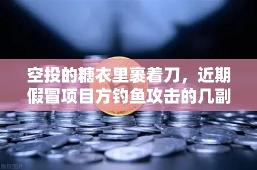 空投的糖衣里裹着刀,近期假冒项目方钓鱼攻击的几副新面孔 空投的糖衣里裹着刀,近期假冒项目方钓鱼攻击的几副新面孔
