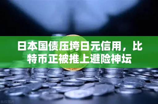 日本国债压垮日元信用,比特币正被推上避险神坛 日本国债压垮日元信用,比特币正被推上避险神坛